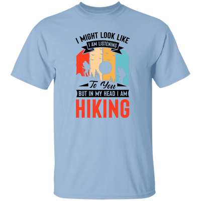 I Might Look Like I Am Listening To You, But In My Head, I Am Hiking Unisex T-Shirt