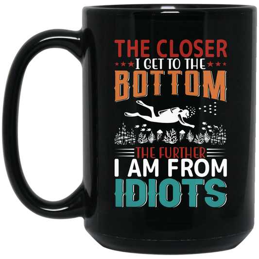 The Closer, I Get To The Bottom, The Further I Am From Idiots Black Mug