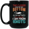 The Closer, I Get To The Bottom, The Further I Am From Idiots Black Mug