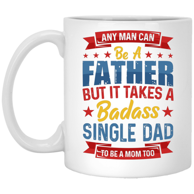 Any Man Can Be A Father, But It Takes A Badass Single Dad White Mug