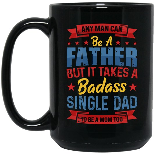 Any Man Can Be A Father, But It Takes A Badass Single Dad Black Mug