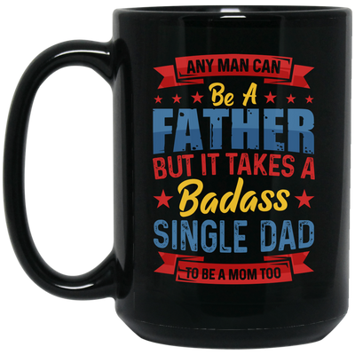 Any Man Can Be A Father, But It Takes A Badass Single Dad Black Mug