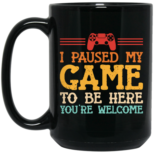 I Paused My Game To Be Here, You're Welcome Black Mug