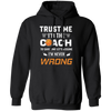 Trust Me I Am The Coach To Save Time Let's Assume, I Am Never Wrong Pullover Hoodie