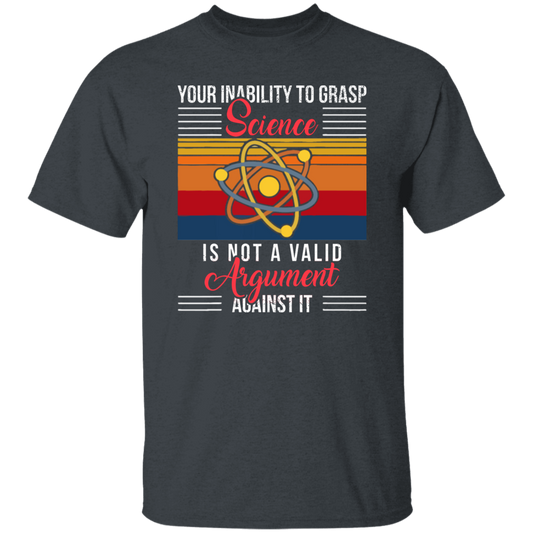 Science Lover, Your Inability To Grasp Science Is Not A Valid Argument Unisex T-Shirt