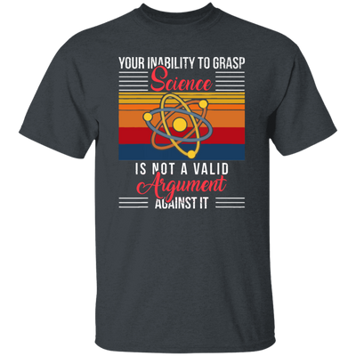 Science Lover, Your Inability To Grasp Science Is Not A Valid Argument Unisex T-Shirt