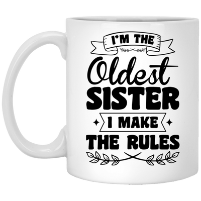 I'm The Oldest Sister, I Make The Rules, Sister Gift White Mug