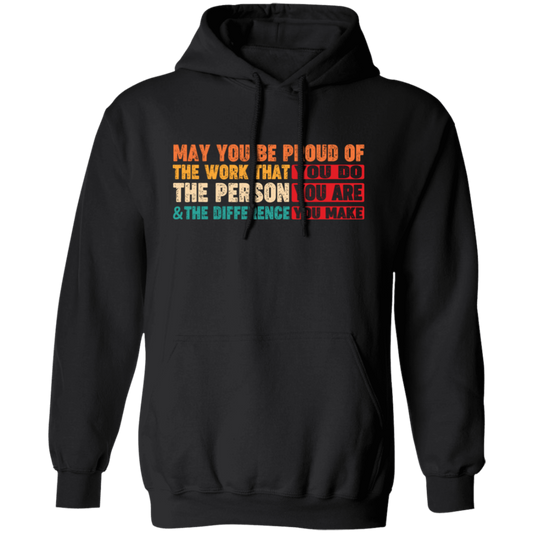 May You Be Proud Of The Work That You Do, The Person You Are And The Difference You Make Pullover Hoodie