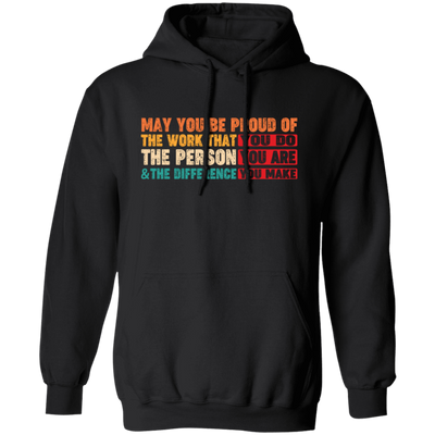 May You Be Proud Of The Work That You Do, The Person You Are And The Difference You Make Pullover Hoodie