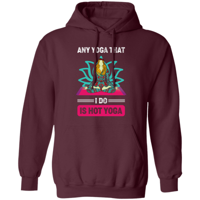 Any Yoga That I Do Is Hot Yoga, Mandala Yoga, Yoga Girl Pullover Hoodie