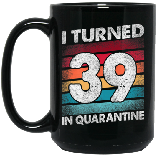 I Turned 39 In Quarantine, Quarantine Birthday, 39th Birthday Gift, Best 39th Black Mug