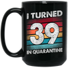 I Turned 39 In Quarantine, Quarantine Birthday, 39th Birthday Gift, Best 39th Black Mug