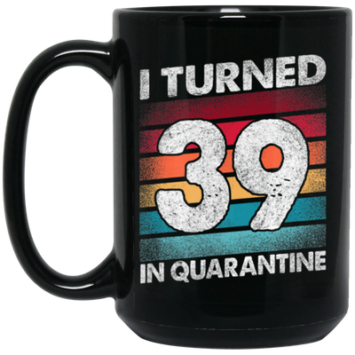 I Turned 39 In Quarantine, Quarantine Birthday, 39th Birthday Gift, Best 39th Black Mug