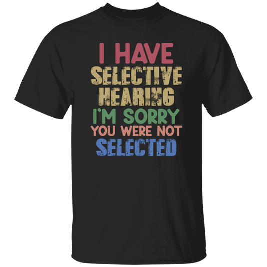 I Have Selective Hearing, I'm Sorry You Were Not Selected Unisex T-Shirt