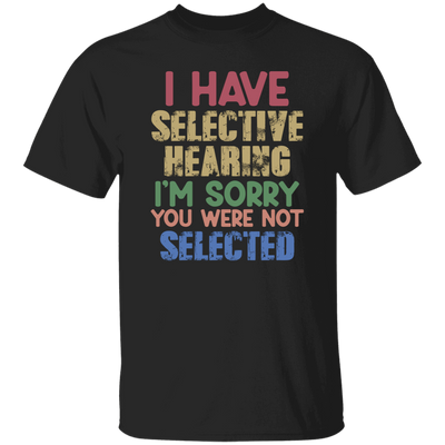 I Have Selective Hearing, I'm Sorry You Were Not Selected Unisex T-Shirt