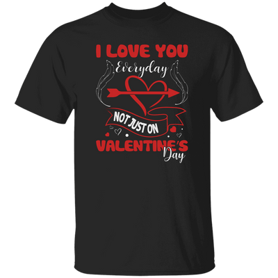 I Love You Everyday, Not Just On Valentine's Day, Love Valentine, Trendy Valentine Unisex T-Shirt