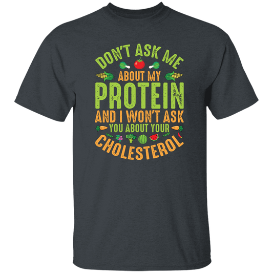 Don't Ask Me About My Protein, I Won't Ask You About Your Cholesterol Unisex T-Shirt