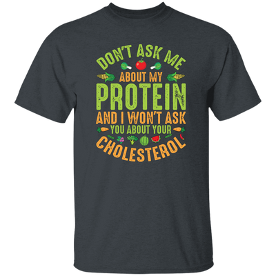 Don't Ask Me About My Protein, I Won't Ask You About Your Cholesterol Unisex T-Shirt