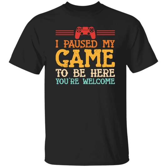 I Paused My Game To Be Here, You're Welcome Unisex T-Shirt