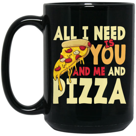 All I Need Is You, And Me And Pizza, Love Pizza, Just Need Pizza Black Mug