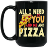 All I Need Is You, And Me And Pizza, Love Pizza, Just Need Pizza Black Mug