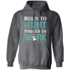 Born To Hunt, Forced To Work, Cool Hunter Saying, Love Deer Pullover Hoodie