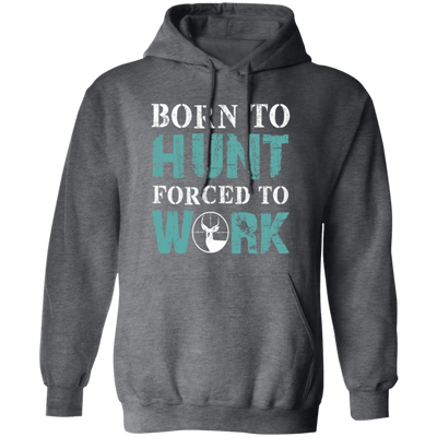 Born To Hunt, Forced To Work, Cool Hunter Saying, Love Deer Pullover Hoodie