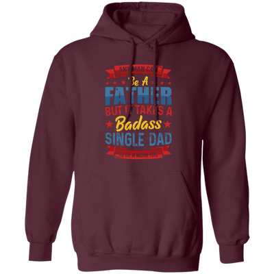 Any Man Can Be A Father, But It Takes A Badass Single Dad Pullover Hoodie