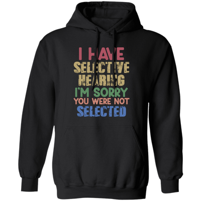 I Have Selective Hearing, I'm Sorry You Were Not Selected Pullover Hoodie