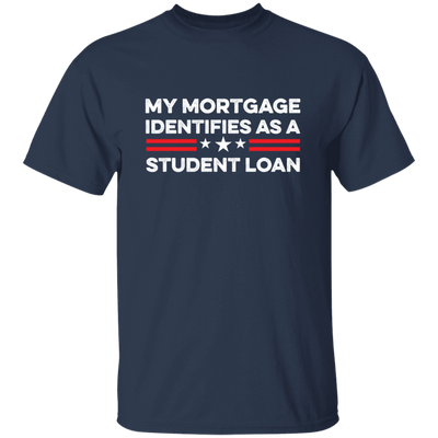 My Mortgage Identifies As A Student Loan Unisex T-Shirt