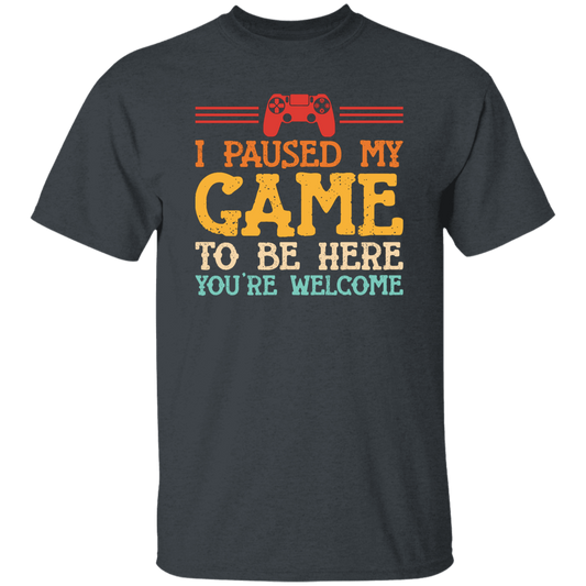 I Paused My Game To Be Here, You're Welcome Unisex T-Shirt