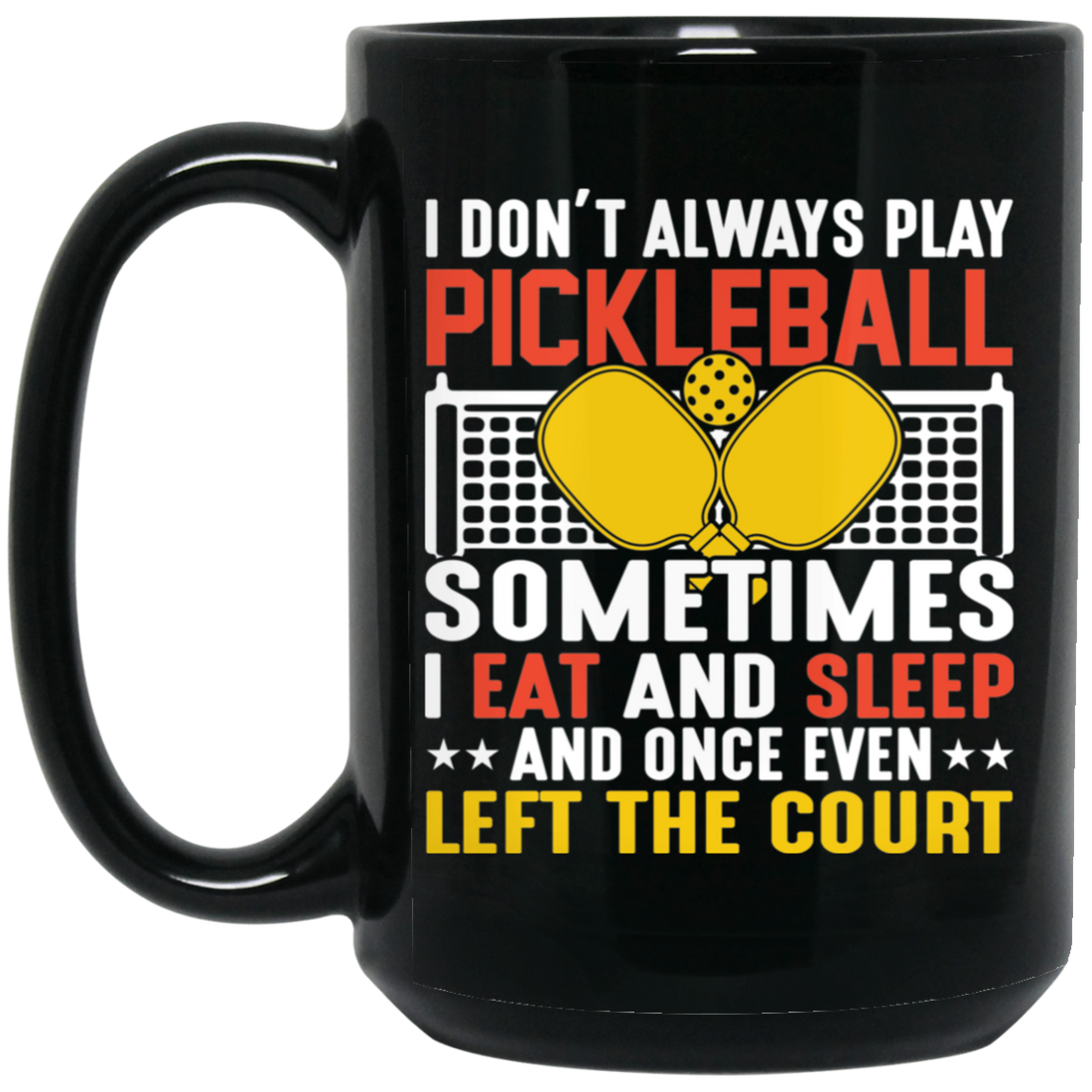 I Don_t Always Play Pickleball, Sometimes I Eat And Sleep, And Once Even Left The Court Black Mug