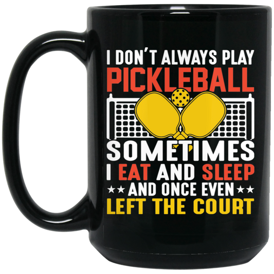 I Don_t Always Play Pickleball, Sometimes I Eat And Sleep, And Once Even Left The Court Black Mug