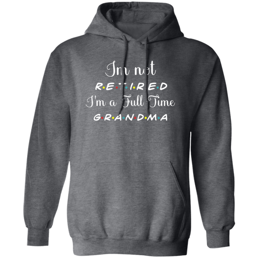 I Am Not Retired, I Am A Full Time Grandma, Gift For Grandma, Retire Lover Pullover Hoodie