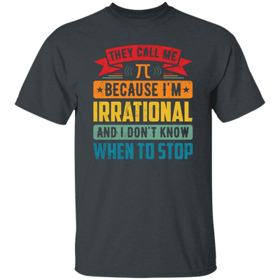 They Call Me Pi, Because I'm Irrational And I Don't Know When To Stop Unisex T-Shirt