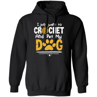 I Just Want To Crochet And Pet My Dog Bets Gift For Dog Lover Pullover Hoodie
