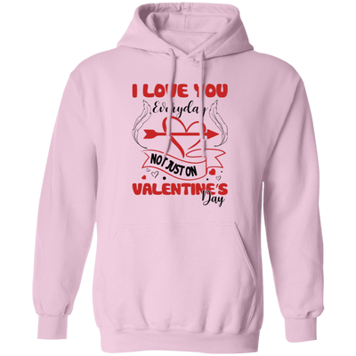 I Love You Everyday, Not Just On Valentine_s Day, Love Valentine, Valentine's Day, Trendy Valentine Pullover Hoodie