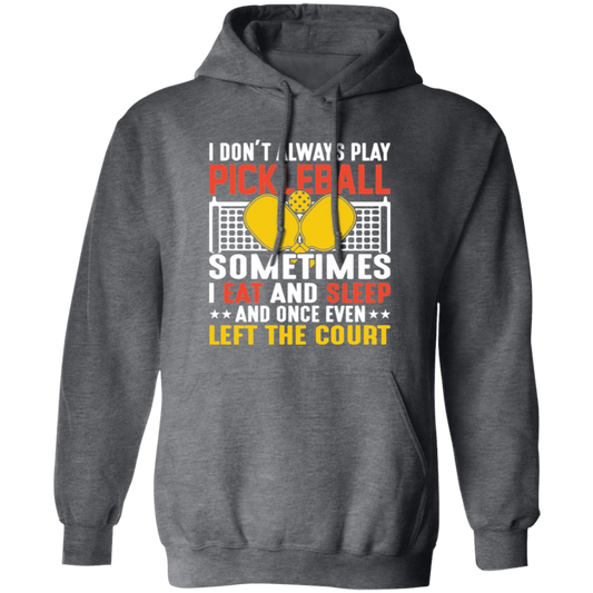 I Don_t Always Play Pickleball, Sometimes I Eat And Sleep, And Once Even Left The Court Pullover Hoodie