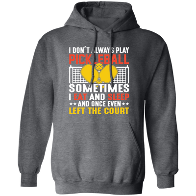 I Don_t Always Play Pickleball, Sometimes I Eat And Sleep, And Once Even Left The Court Pullover Hoodie