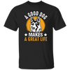 A Good Dog Makes A Great Life, German Shepherd Unisex T-Shirt