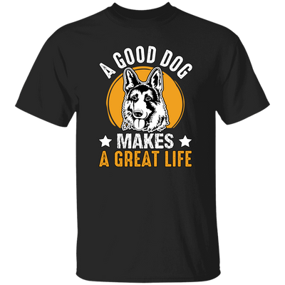 A Good Dog Makes A Great Life, German Shepherd Unisex T-Shirt