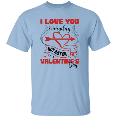 I Love You Everyday, Not Just On Valentine's Day, Love Valentine, Valentine's Day, Trendy Valentine Unisex T-Shirt
