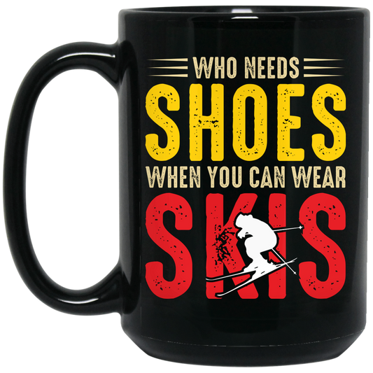 Who Needs Shoes, When You Can Wear Skis, Skiing Black Mug