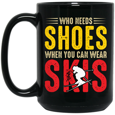 Who Needs Shoes, When You Can Wear Skis, Skiing Black Mug