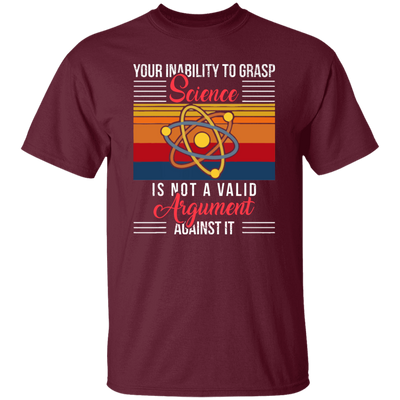 Science Lover, Your Inability To Grasp Science Is Not A Valid Argument Unisex T-Shirt