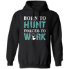 Born To Hunt, Forced To Work, Cool Hunter Saying, Love Deer Pullover Hoodie