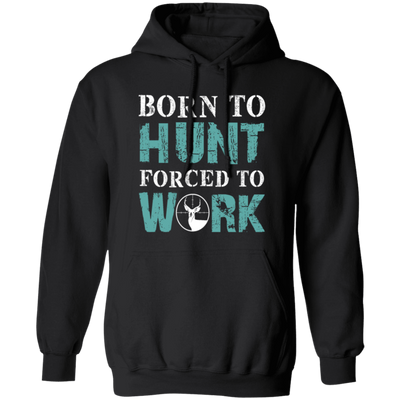 Born To Hunt, Forced To Work, Cool Hunter Saying, Love Deer Pullover Hoodie