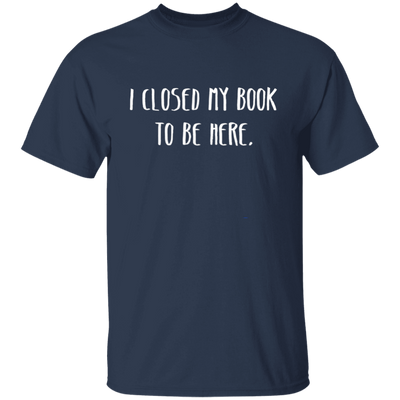 I Closed My Book To Be Here, Love Book, Love Here More Unisex T-Shirt