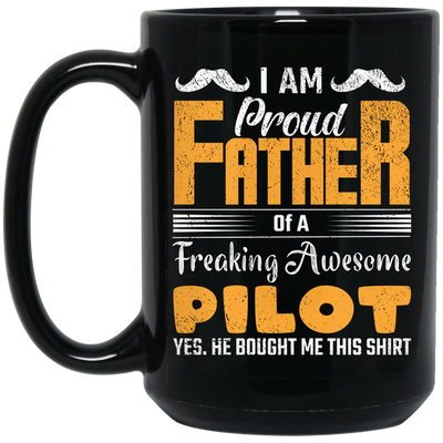 I Am Proud Father Of A Freaking Awesome Pilot, Yes He Boought Me This Shirt Black Mug