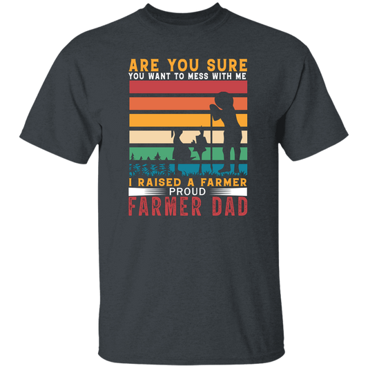 Are You Sure You Want To Mess With Me, I Raise A Farmer Proud Farmer Dad Unisex T-Shirt